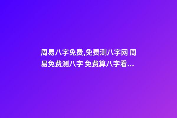周易八字免费,免费测八字网 周易免费测八字 免费算八字看命运周易,免费算八字看一生命运-第1张-观点-玄机派